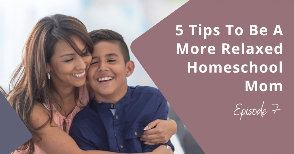 5 Tips To Be A More Relaxed Homeschool Mom [Ep. 7]