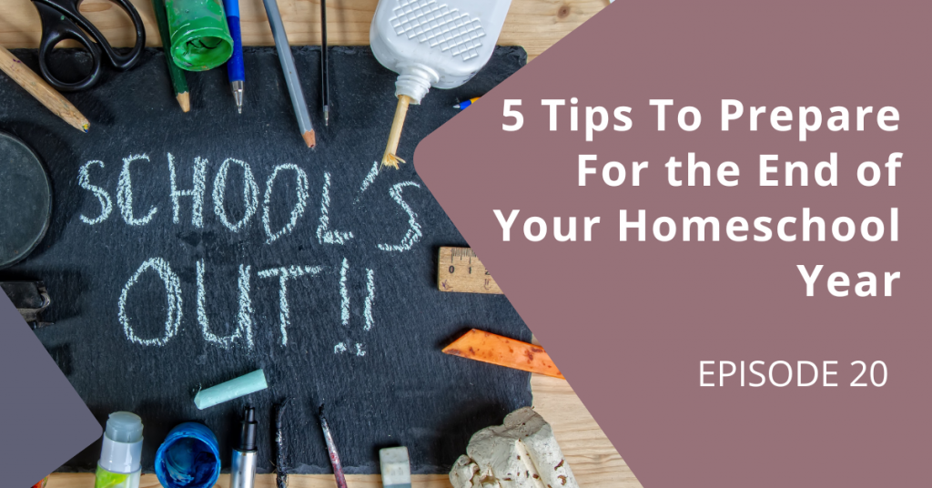5 Tips To Prepare For the End of the Homeschool Year  [Ep. 20]